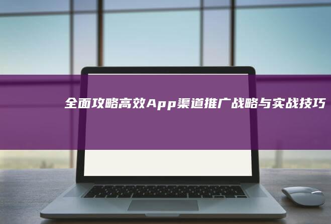 全面攻略：高效App渠道推广战略与实战技巧